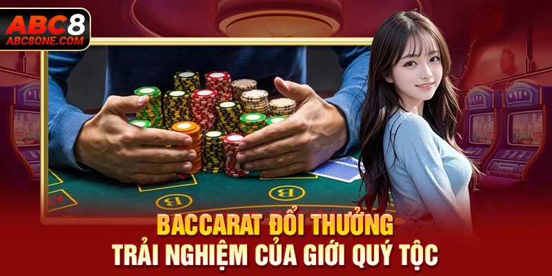 Baccarat đổi thưởng - Trải nghiệm của giới quý tộc