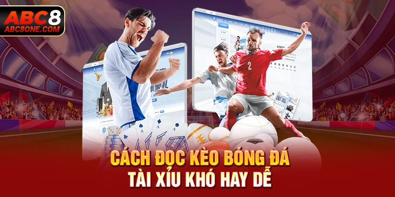 Cách đọc kèo bóng đá tài xỉu khó hay dễ?