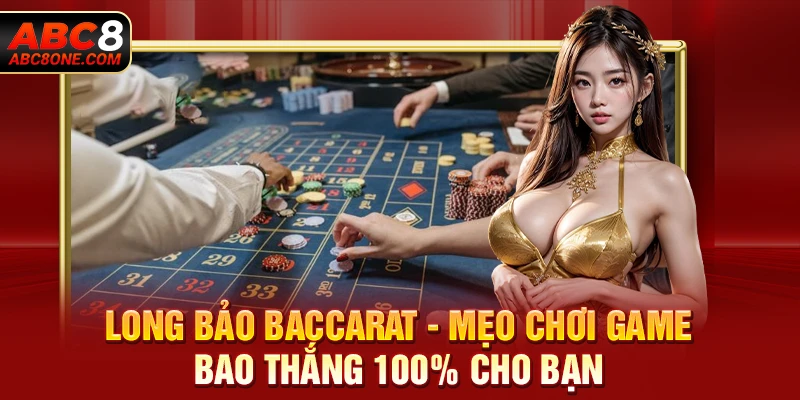 Long Bảo Baccarat - Mẹo Chơi Game Bao Thắng 100% Cho Bạn